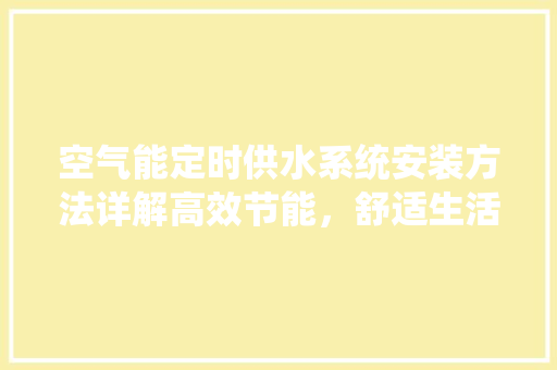 空气能定时供水系统安装方法详解高效节能,舒适生活 空调 空气能定时供水系统安装方法详解高效节能,舒适生活 空调