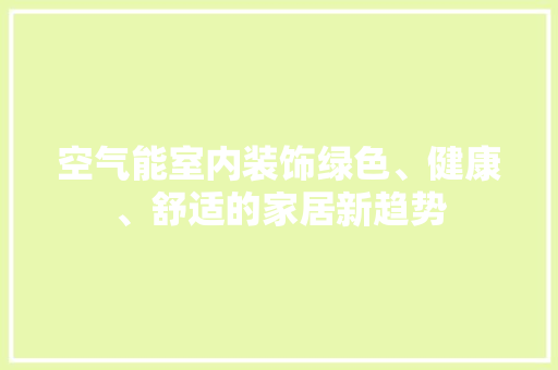 空气能室内装饰绿色、健康、舒适的家居新趋势 龙头管件