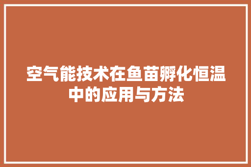 空气能技术在鱼苗孵化恒温中的应用与方法 家具修理