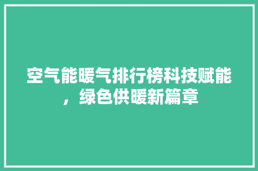 空气能暖气排行榜科技赋能，绿色供暖新篇章 局部翻新
