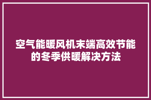 空气能暖风机末端高效节能的冬季供暖解决方法 旧房改造