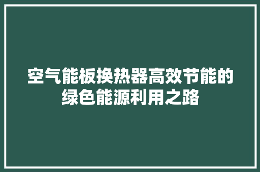 空气能板换热器高效节能的绿色能源利用之路 旧房改造