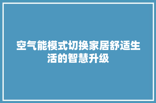 空气能模式切换家居舒适生活的智慧升级 龙头管件
