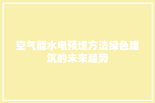 空气能水电预埋方法绿色建筑的未来趋势 家具修理