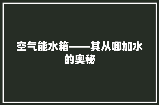 空气能水箱——其从哪加水的奥秘 洁具维修