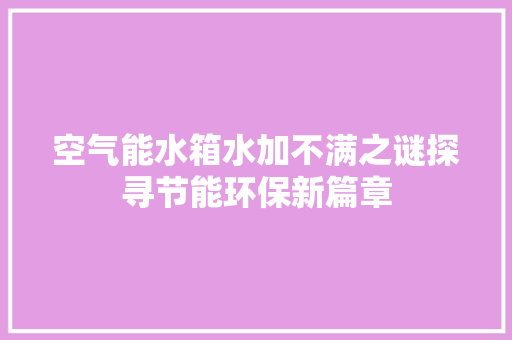 空气能水箱水加不满之谜探寻节能环保新篇章 家电维护