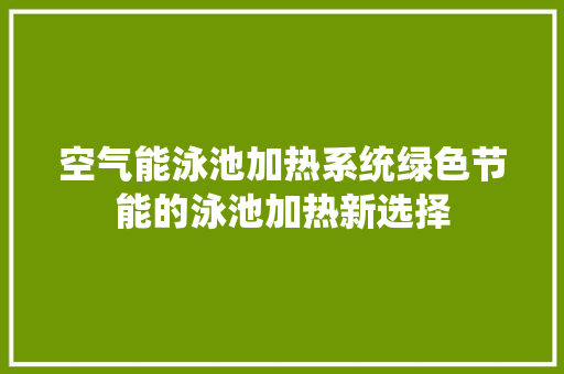 空气能泳池加热系统绿色节能的泳池加热新选择 热水器 空气能泳池加热系统绿色节能的泳池加热新选择 热水器