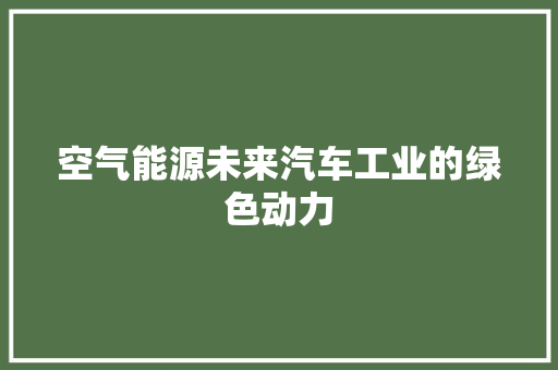空气能源未来汽车工业的绿色动力 家电维护 空气能源未来汽车工业的绿色动力 家电维护
