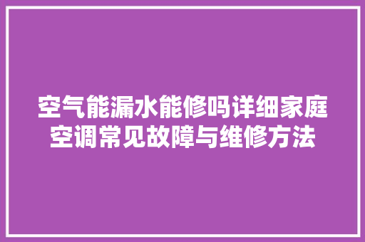 空气能漏水能修吗详细家庭空调常见故障与维修方法 家具修理