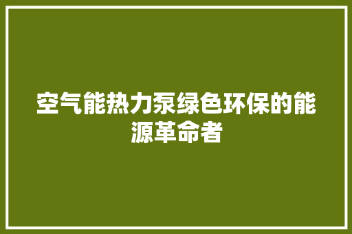 空气能热力泵绿色环保的能源革命者 清洁保养