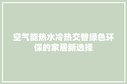 空气能热水冷热交替绿色环保的家居新选择 热水器