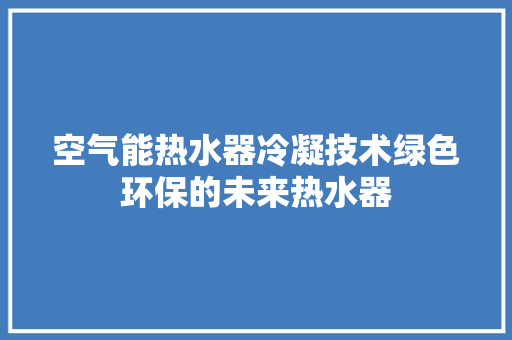 空气能热水器冷凝技术绿色环保的未来热水器 洗衣机