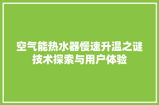 空气能热水器慢速升温之谜技术探索与用户体验 热水器