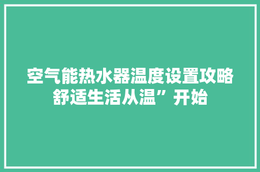 空气能热水器温度设置攻略舒适生活从温”开始 空调