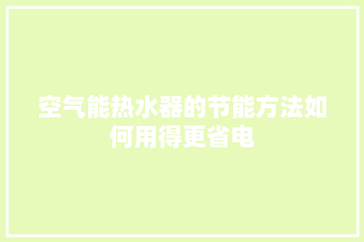 空气能热水器的节能方法如何用得更省电 家电维护