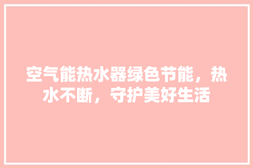 空气能热水器绿色节能，热水不断，守护美好生活 装修设计