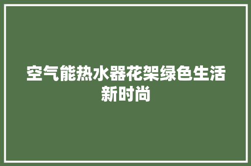 空气能热水器花架绿色生活新时尚 水电维修