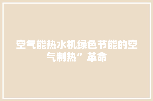 空气能热水机绿色节能的空气制热”革命 冰箱