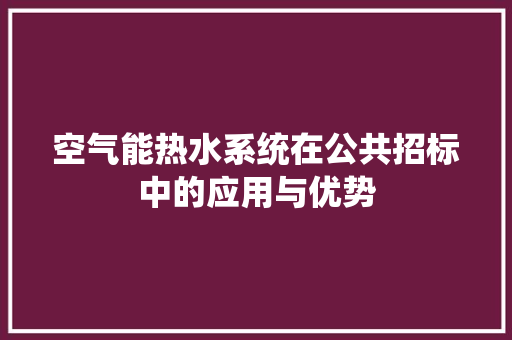 空气能热水系统在公共招标中的应用与优势 清洁保养