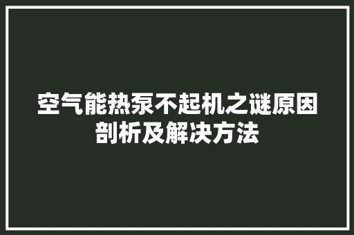 空气能热泵不起机之谜原因剖析及解决方法 热水器