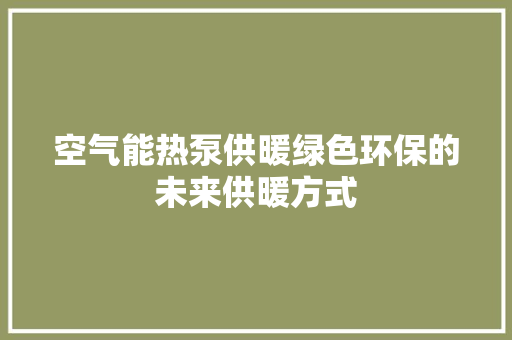 空气能热泵供暖绿色环保的未来供暖方式 旧房改造