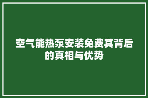 空气能热泵安装免费其背后的真相与优势 旧房改造