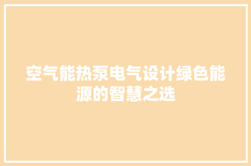 空气能热泵电气设计绿色能源的智慧之选 装修设计