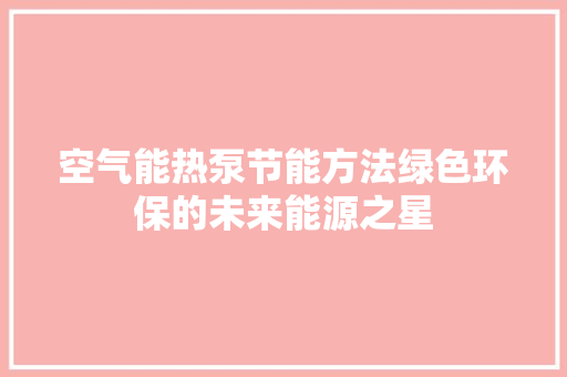 空气能热泵节能方法绿色环保的未来能源之星 家居维修