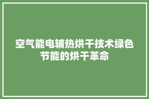 空气能电辅热烘干技术绿色节能的烘干革命 热水器 空气能电辅热烘干技术绿色节能的烘干革命 热水器