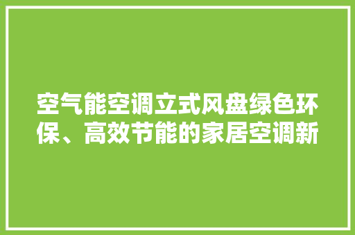 空气能空调立式风盘绿色环保、高效节能的家居空调新选择 洁具维修