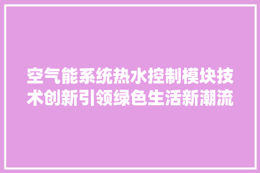 空气能系统热水控制模块技术创新引领绿色生活新潮流 旧房改造