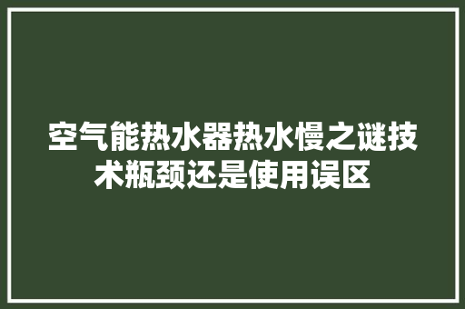空气能热水器热水慢之谜技术瓶颈还是使用误区 清洁保养