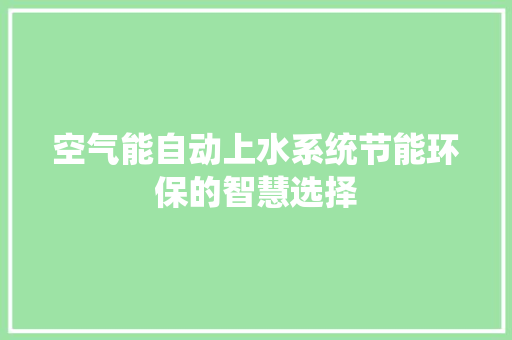 空气能自动上水系统节能环保的智慧选择 家居维修