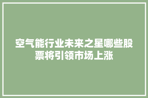 空气能行业未来之星哪些股票将引领市场上涨 灯具安装