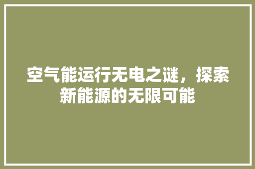 空气能运行无电之谜，探索新能源的无限可能 家电维护