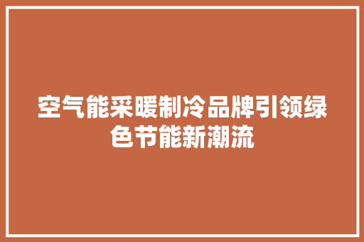 空气能采暖制冷品牌引领绿色节能新潮流 局部翻新