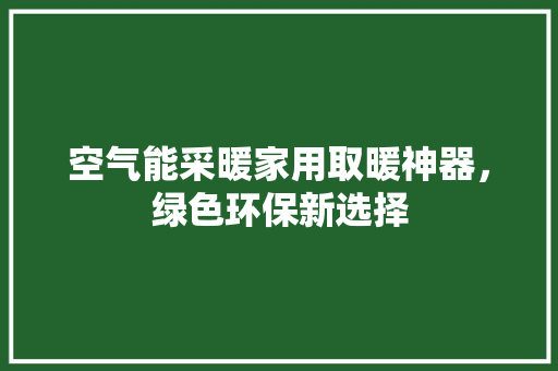 空气能采暖家用取暖神器，绿色环保新选择 空调