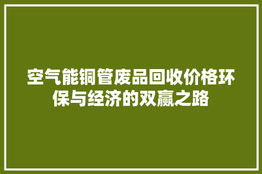 空气能铜管废品回收价格环保与经济的双赢之路 洁具维修