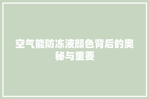 空气能防冻液颜色背后的奥秘与重要 空调