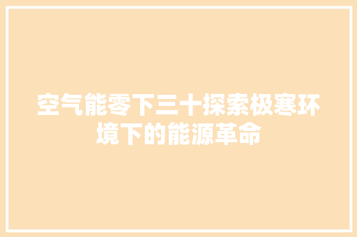 空气能零下三十探索极寒环境下的能源革命 水电维修