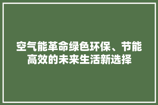 空气能革命绿色环保、节能高效的未来生活新选择 家具修理