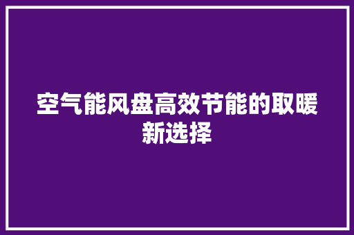 空气能风盘高效节能的取暖新选择 水电维修