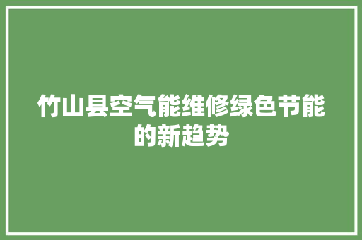 竹山县空气能维修绿色节能的新趋势 贴膜