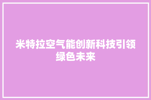 米特拉空气能创新科技引领绿色未来 装修设计