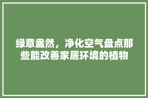 绿意盎然，净化空气盘点那些能改善家居环境的植物 洁具维修