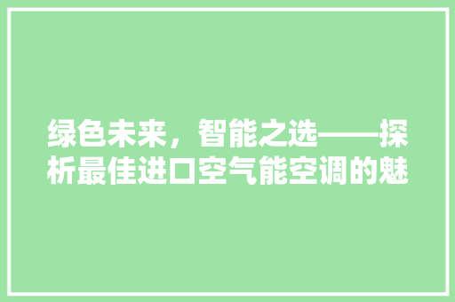 绿色未来，智能之选——探析最佳进口空气能空调的魅力 家电维护
