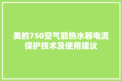 美的750空气能热水器电流保护技术及使用建议 家具修理