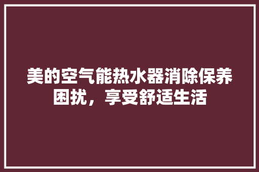 美的空气能热水器消除保养困扰，享受舒适生活 贴膜