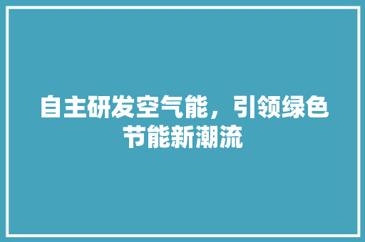 自主研发空气能，引领绿色节能新潮流 装修设计