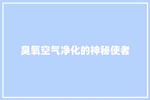 臭氧空气净化的神秘使者 翻新改色